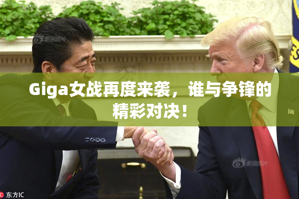Giga女战再度来袭，谁与争锋的精彩对决！
