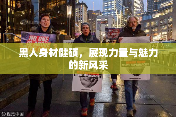 黑人身材健硕，展现力量与魅力的新风采