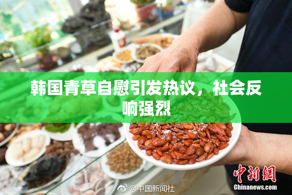 韩国青草自慰引发热议，社会反响强烈