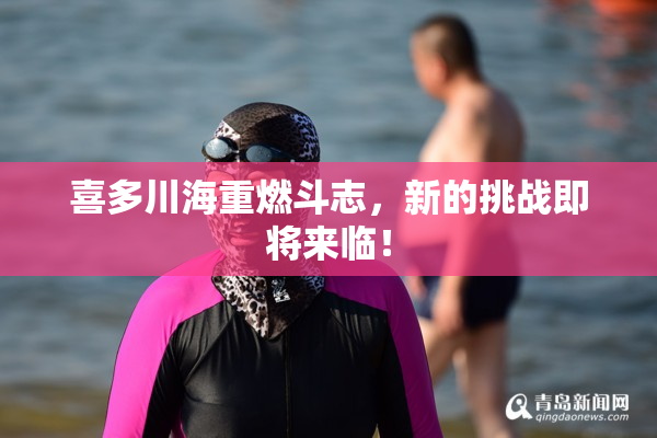 喜多川海重燃斗志，新的挑战即将来临！