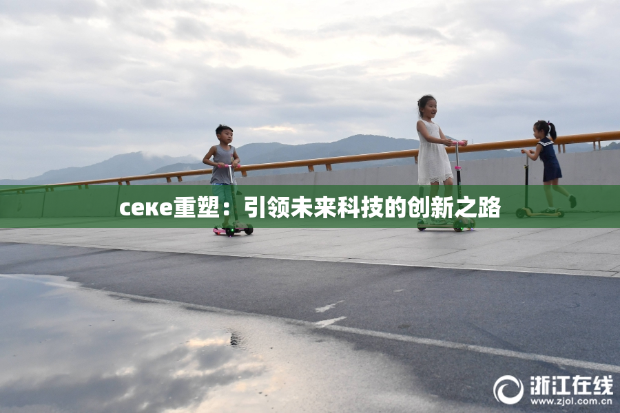 ceке重塑：引领未来科技的创新之路