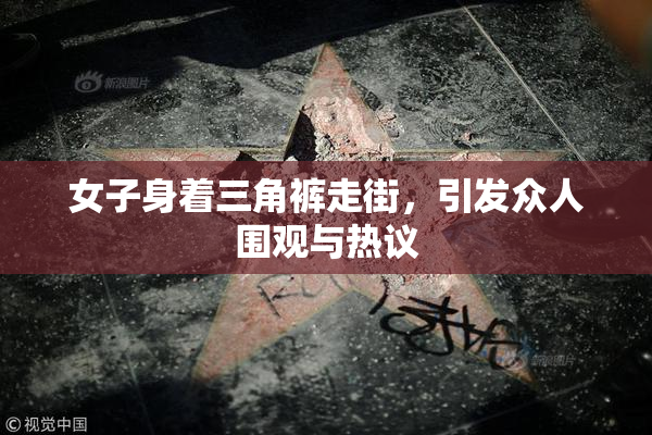 女子身着三角裤走街，引发众人围观与热议