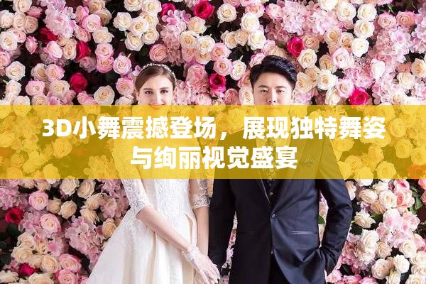 3D小舞震撼登场，展现独特舞姿与绚丽视觉盛宴