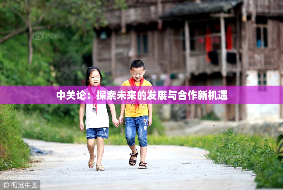 中关论：探索未来的发展与合作新机遇