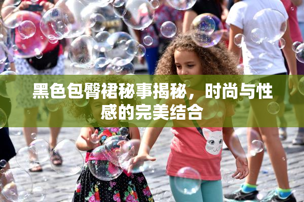 黑色包臀裙秘事揭秘，时尚与性感的完美结合