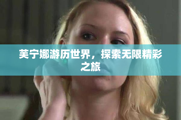 芙宁娜游历世界，探索无限精彩之旅