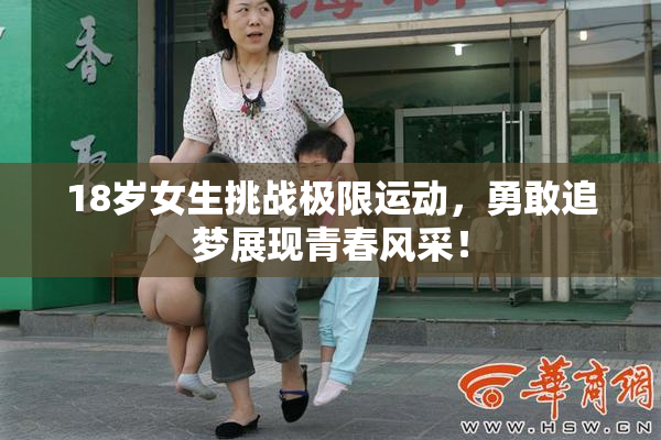 18岁女生挑战极限运动，勇敢追梦展现青春风采！