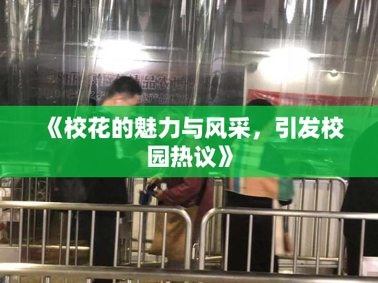 《校花的魅力与风采，引发校园热议》