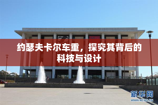 约瑟夫卡尔车重，探究其背后的科技与设计