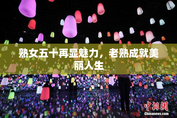 熟女五十再显魅力，老熟成就美丽人生