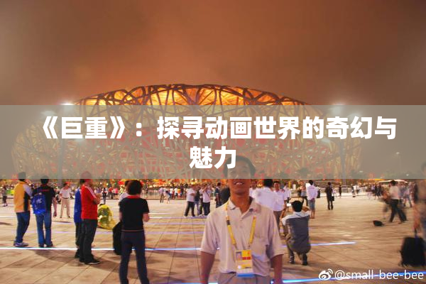 《巨重》：探寻动画世界的奇幻与魅力