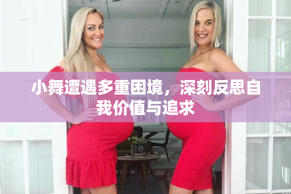 小舞遭遇多重困境，深刻反思自我价值与追求