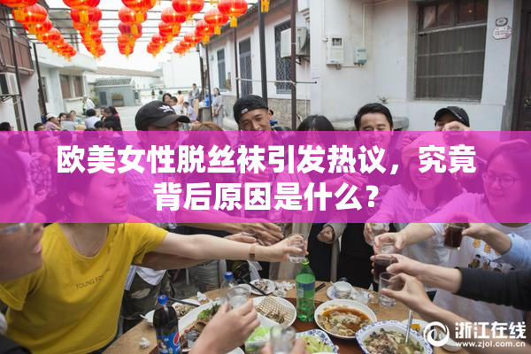 欧美女性脱丝袜引发热议，究竟背后原因是什么？