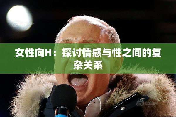 女性向H：探讨情感与性之间的复杂关系