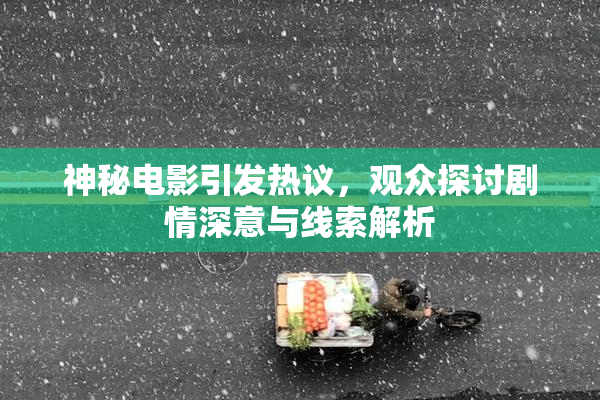 神秘电影引发热议，观众探讨剧情深意与线索解析