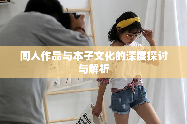 同人作品与本子文化的深度探讨与解析