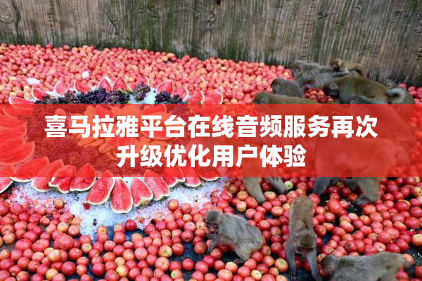 喜马拉雅平台在线音频服务再次升级优化用户体验