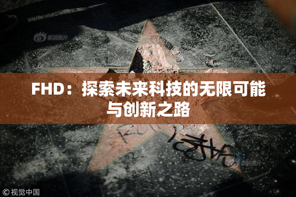 FHD：探索未来科技的无限可能与创新之路
