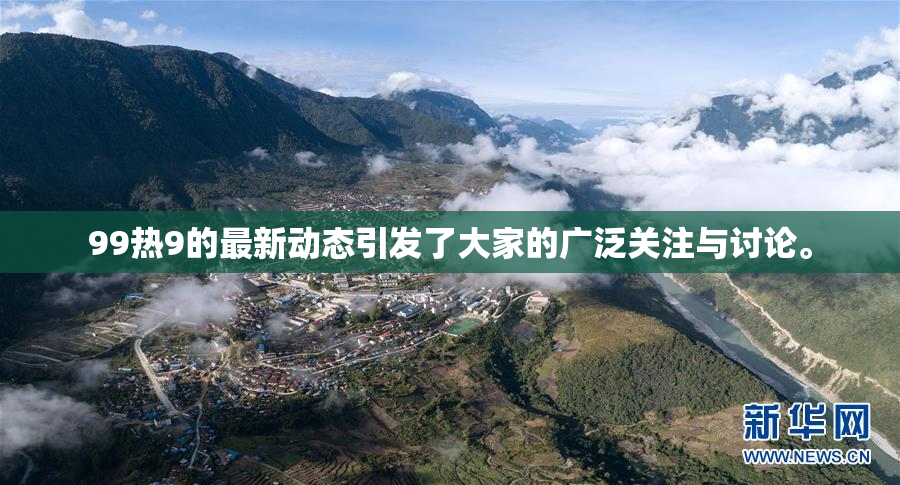 99热9的最新动态引发了大家的广泛关注与讨论。