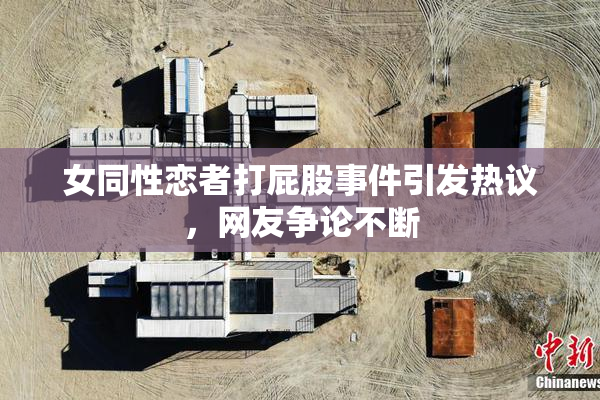 女同性恋者打屁股事件引发热议，网友争论不断