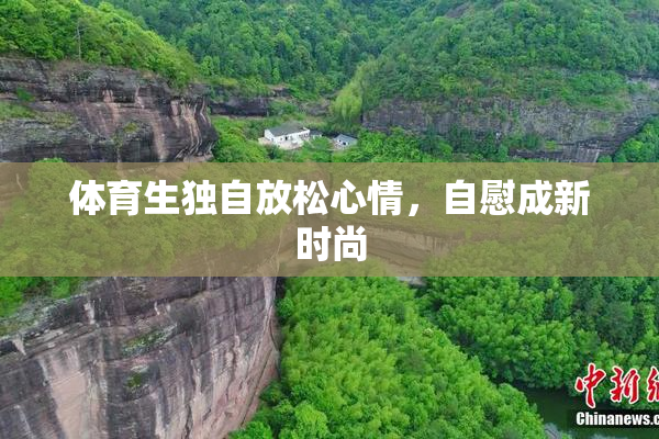 体育生独自放松心情，自慰成新时尚