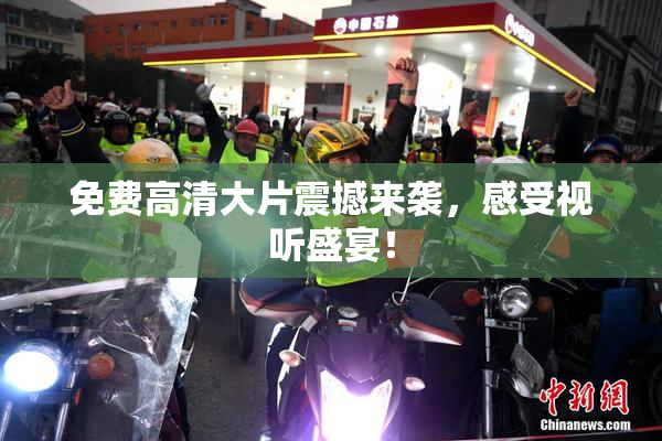 免费高清大片震撼来袭，感受视听盛宴！