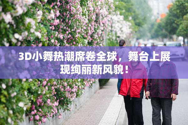 3D小舞热潮席卷全球，舞台上展现绚丽新风貌！
