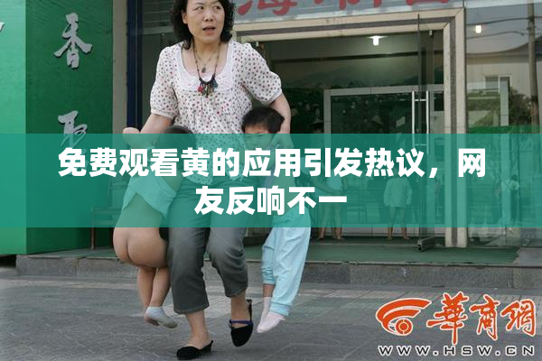 免费观看黄的应用引发热议，网友反响不一