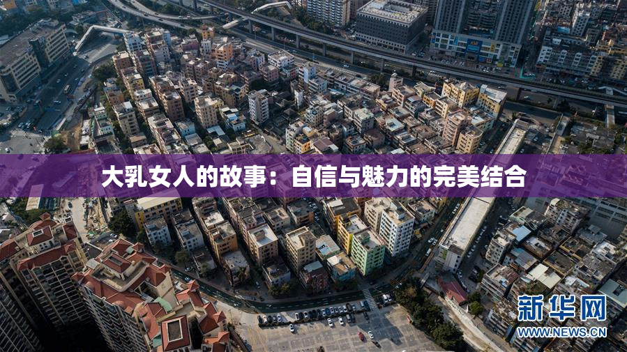 大乳女人的故事：自信与魅力的完美结合