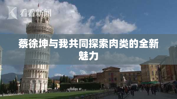 蔡徐坤与我共同探索肉类的全新魅力