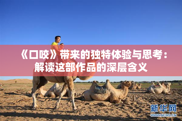 《口咬》带来的独特体验与思考：解读这部作品的深层含义