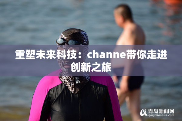 重塑未来科技：channe带你走进创新之旅