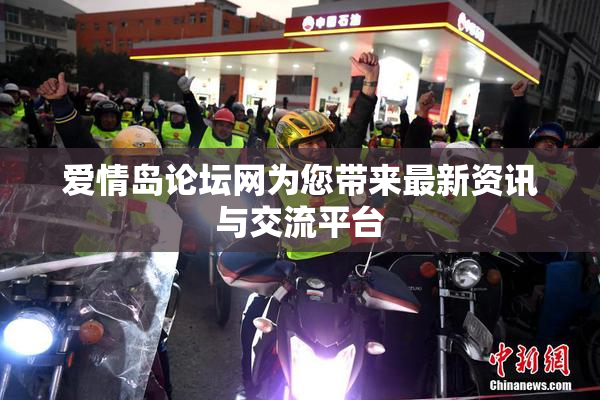 爱情岛论坛网为您带来最新资讯与交流平台