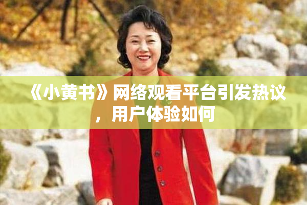 《小黄书》网络观看平台引发热议，用户体验如何