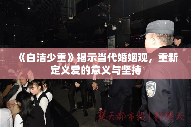 《白洁少重》揭示当代婚姻观，重新定义爱的意义与坚持