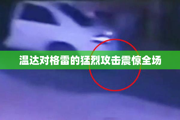温达对格雷的猛烈攻击震惊全场