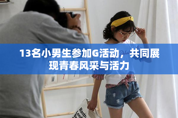 13名小男生参加G活动，共同展现青春风采与活力