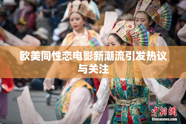 欧美同性恋电影新潮流引发热议与关注