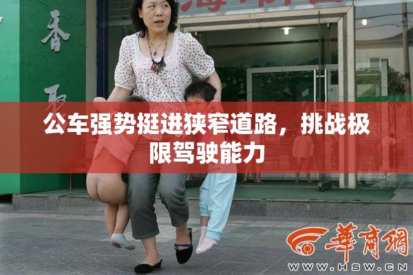 公车强势挺进狭窄道路，挑战极限驾驶能力