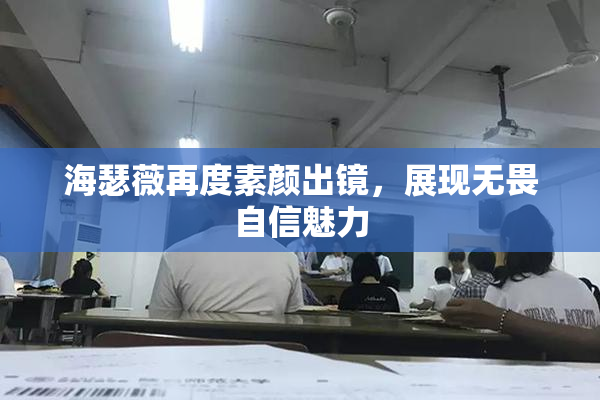 海瑟薇再度素颜出镜，展现无畏自信魅力