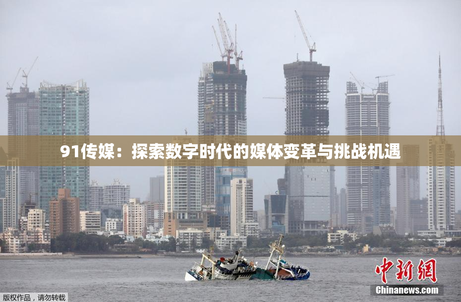91传媒：探索数字时代的媒体变革与挑战机遇