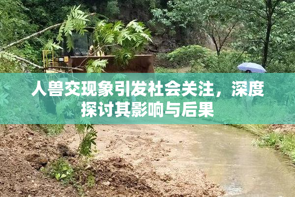 人兽交现象引发社会关注，深度探讨其影响与后果