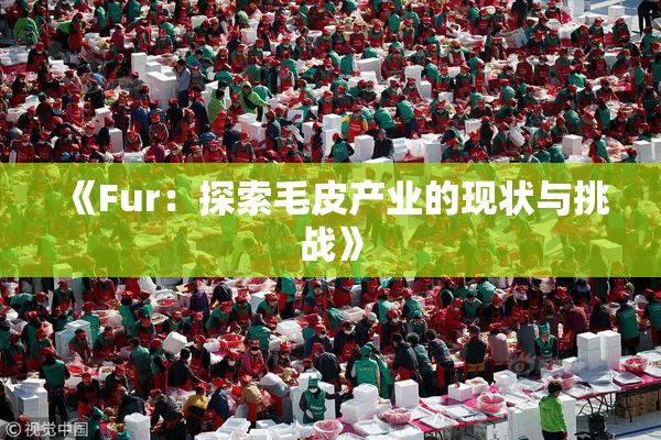 《Fur：探索毛皮产业的现状与挑战》