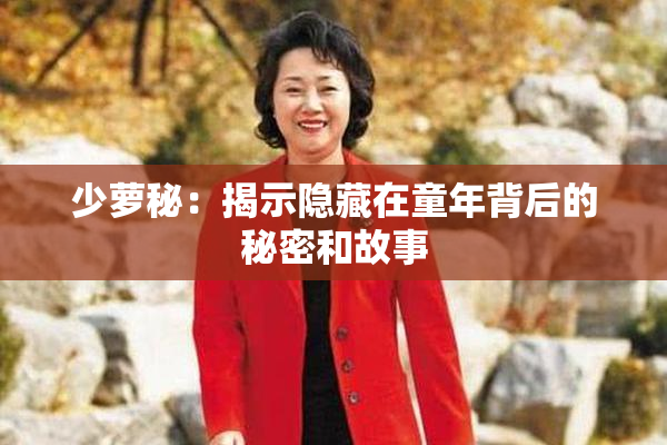 少萝秘：揭示隐藏在童年背后的秘密和故事