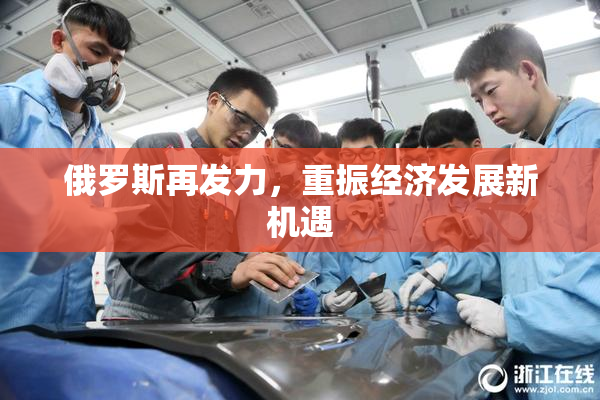 俄罗斯再发力，重振经济发展新机遇