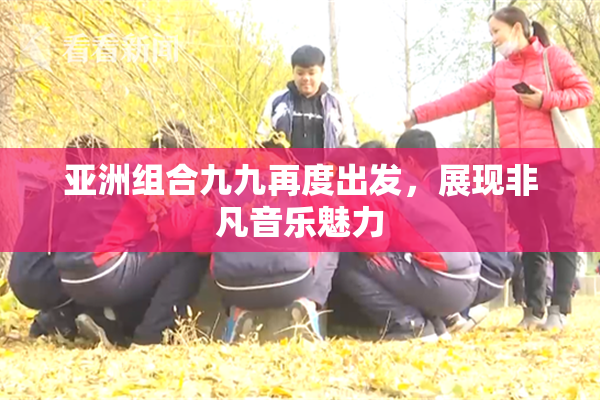 亚洲组合九九再度出发，展现非凡音乐魅力