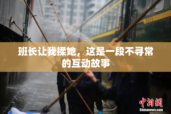 班长让我揉她，这是一段不寻常的互动故事
