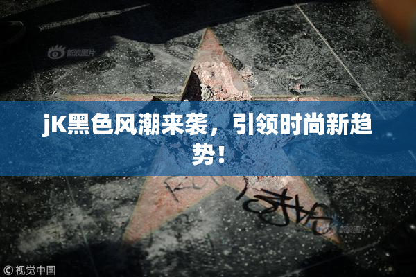 jK黑色风潮来袭，引领时尚新趋势！