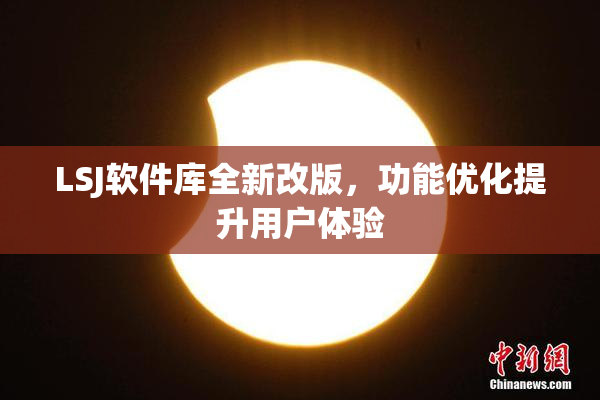 LSJ软件库全新改版，功能优化提升用户体验
