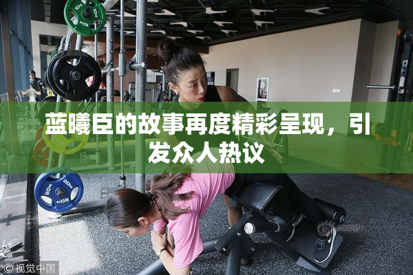 蓝曦臣的故事再度精彩呈现，引发众人热议